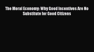 Read The Moral Economy: Why Good Incentives Are No Substitute for Good Citizens Ebook Free