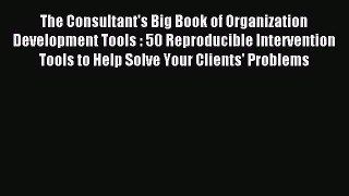 Read The Consultant's Big Book of Organization Development Tools : 50 Reproducible Intervention