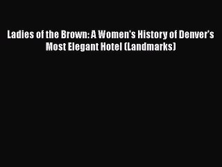 Read Ladies of the Brown: A Women's History of Denver's Most Elegant Hotel (Landmarks) Ebook