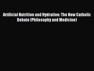 Read Artificial Nutrition and Hydration: The New Catholic Debate (Philosophy and Medicine)