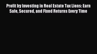 Read Profit by Investing in Real Estate Tax Liens: Earn Safe Secured and Fixed Returns Every
