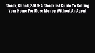Read Check Check SOLD: A Checklist Guide To Selling Your Home For More Money Without An Agent