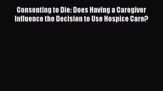 Read Consenting to Die: Does Having a Caregiver Influence the Decision to Use Hospice Care?