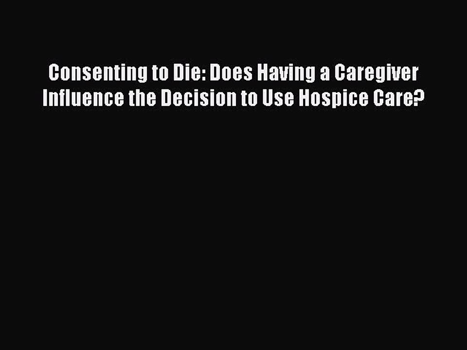 Read Consenting to Die: Does Having a Caregiver Influence the Decision to Use Hospice Care?
