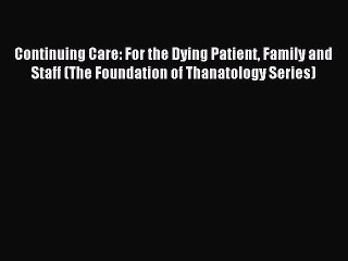 Read Continuing Care: For the Dying Patient Family and Staff (The Foundation of Thanatology