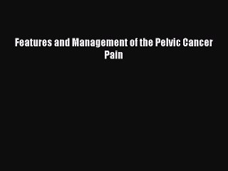 Read Features and Management of the Pelvic Cancer Pain Ebook Free