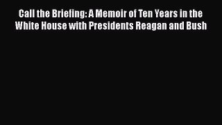 Read Call the Briefing: A Memoir of Ten Years in the White House with Presidents Reagan and