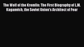 Read The Wolf of the Kremlin: The First Biography of L.M. Kaganvich the Soviet Union's Architect