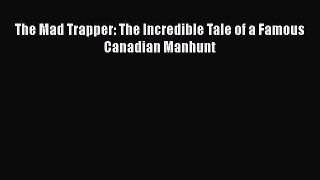 Download The Mad Trapper: The Incredible Tale of a Famous Canadian Manhunt PDF Online