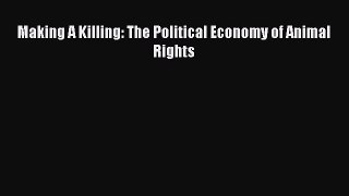 Read Book Making A Killing: The Political Economy of Animal Rights E-Book Download