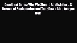 Read Deadbeat Dams: Why We Should Abolish the U.S. Bureau of Reclamation and Tear Down Glen