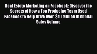 Download Real Estate Marketing on Facebook: Discover the Secrets of How a Top Producing Team