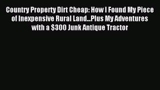 Read Country Property Dirt Cheap: How I Found My Piece of Inexpensive Rural Land...Plus My