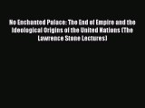 Read Book No Enchanted Palace: The End of Empire and the Ideological Origins of the United