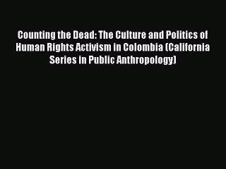 Read Book Counting the Dead: The Culture and Politics of Human Rights Activism in Colombia