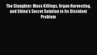 Read Book The Slaughter: Mass Killings Organ Harvesting and China's Secret Solution to Its