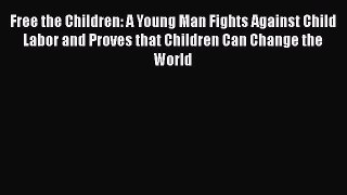 Read Book Free the Children: A Young Man Fights Against Child Labor and Proves that Children