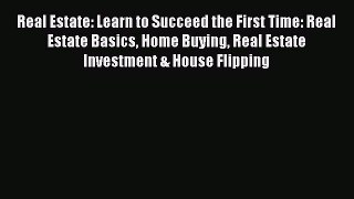 Read Real Estate: Learn to Succeed the First Time: Real Estate Basics Home Buying Real Estate