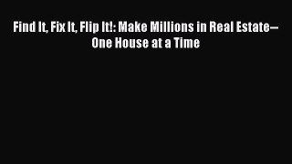 Read Find It Fix It Flip It!: Make Millions in Real Estate--One House at a Time Ebook Free