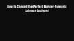 Read Book How to Commit the Perfect Murder: Forensic Science Analyzed PDF Free