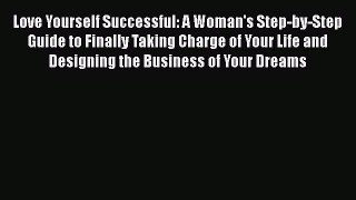 Read Love Yourself Successful: A Woman's Step-by-Step Guide to Finally Taking Charge of Your
