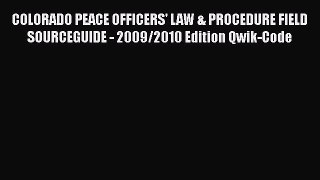 Read Book COLORADO PEACE OFFICERS' LAW & PROCEDURE FIELD SOURCEGUIDE - 2009/2010 Edition Qwik-Code