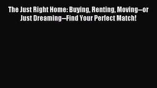 Read The Just Right Home: Buying Renting Moving--or Just Dreaming--Find Your Perfect Match!