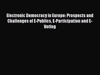 Read Electronic Democracy in Europe: Prospects and Challenges of E-Publics E-Participation