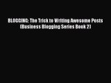 Read BLOGGING: The Trick to Writing Awesome Posts (Business Blogging Series Book 2) Ebook Free