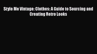 Download Style Me Vintage: Clothes: A Guide to Sourcing and Creating Retro Looks Ebook Online