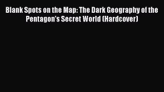 Read Books Blank Spots on the Map: The Dark Geography of the Pentagon's Secret World (Hardcover)