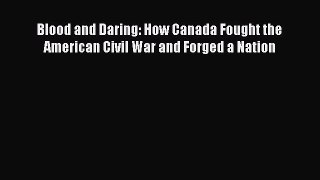 Read Books Blood and Daring: How Canada Fought the American Civil War and Forged a Nation ebook