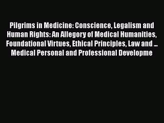 Read Book Pilgrims in Medicine: Conscience Legalism and Human Rights: An Allegory of Medical