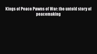Read Book Kings of Peace Pawns of War: the untold story of peacemaking E-Book Download