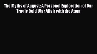 Read Book The Myths of August: A Personal Exploration of Our Tragic Cold War Affair with the