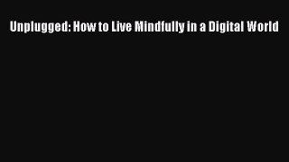 Download Unplugged: How to Live Mindfully in a Digital World Ebook Online