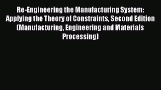 Read Re-Engineering the Manufacturing System: Applying the Theory of Constraints Second Edition