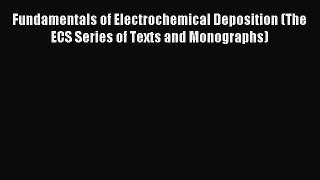 Download Fundamentals of Electrochemical Deposition (The ECS Series of Texts and Monographs)