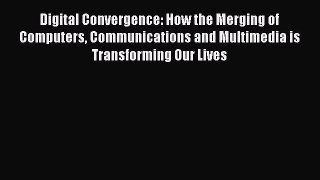 Read Digital Convergence: How the Merging of Computers Communications and Multimedia is Transforming