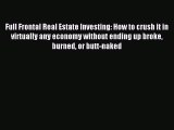 Download Full Frontal Real Estate Investing: How to crush it in virtually any economy without