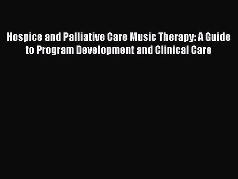 Read Hospice and Palliative Care Music Therapy: A Guide to Program Development and Clinical
