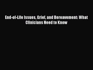 Read End-of-Life Issues Grief and Bereavement: What Clinicians Need to Know Ebook Online