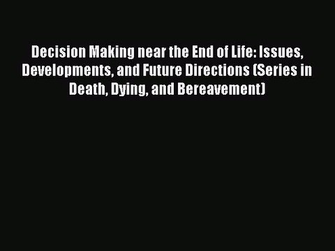 Read Decision Making near the End of Life: Issues Developments and Future Directions (Series