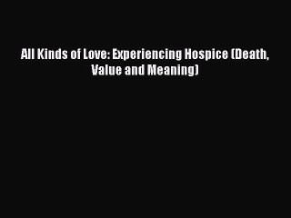 Read All Kinds of Love: Experiencing Hospice (Death Value and Meaning) Ebook Free