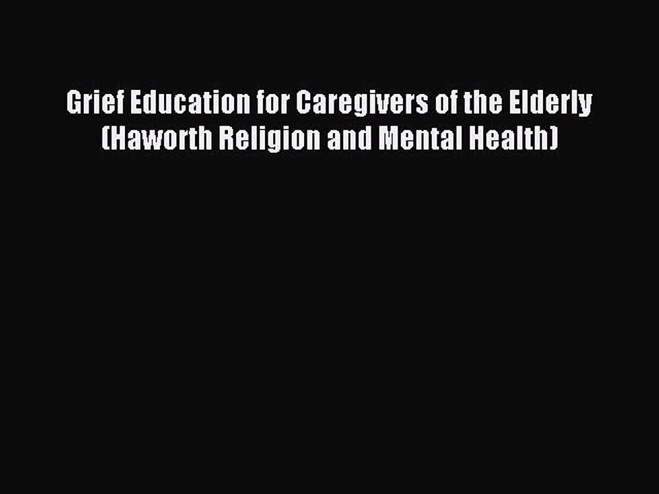 Download Grief Education for Caregivers of the Elderly (Haworth Religion and Mental Health)