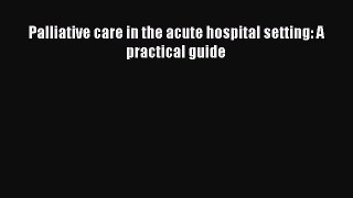 Read Palliative care in the acute hospital setting: A practical guide Ebook Free