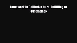 Download Teamwork in Palliative Care: Fulfilling or Frustrating? Ebook Free