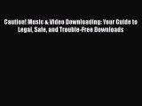 Read Caution! Music & Video Downloading: Your Guide to Legal Safe and Trouble-Free Downloads
