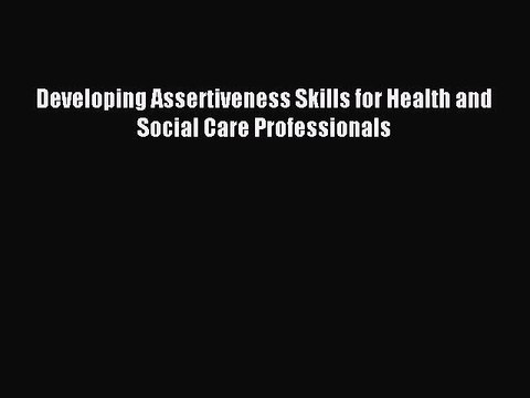 Read Developing Assertiveness Skills for Health and Social Care Professionals Ebook Free