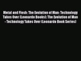 Download Metal and Flesh: The Evolution of Man: Technology Takes Over (Leonardo Books): The